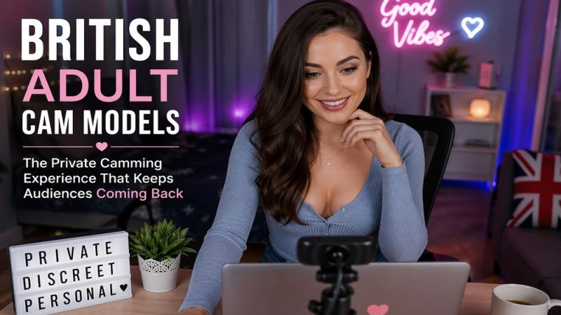 British Adult Cam Models: The Private Camming Experience That Keeps Audiences Coming Back